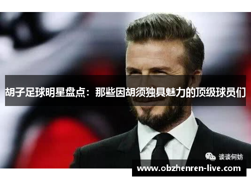 胡子足球明星盘点：那些因胡须独具魅力的顶级球员们