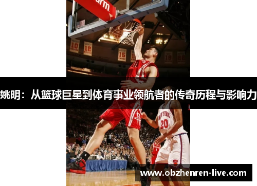 姚明：从篮球巨星到体育事业领航者的传奇历程与影响力