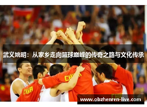 武义姚明：从家乡走向篮球巅峰的传奇之路与文化传承