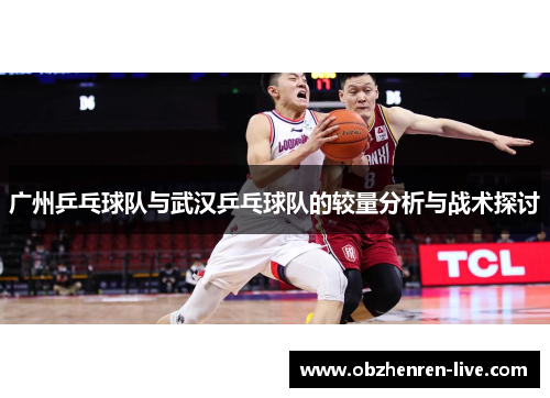 广州乒乓球队与武汉乒乓球队的较量分析与战术探讨