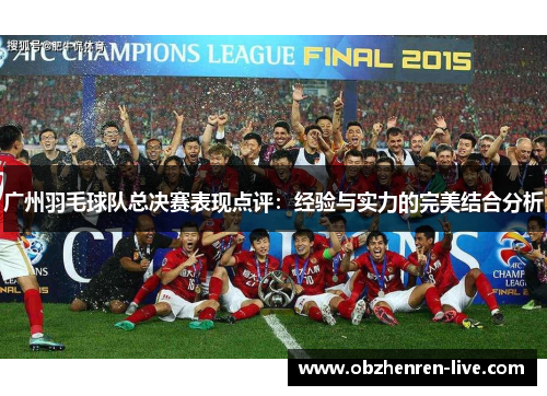 广州羽毛球队总决赛表现点评：经验与实力的完美结合分析