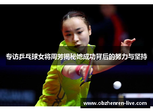 专访乒乓球女将周芳揭秘她成功背后的努力与坚持