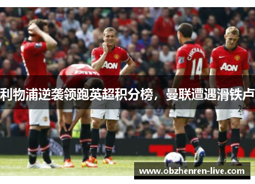 利物浦逆袭领跑英超积分榜，曼联遭遇滑铁卢