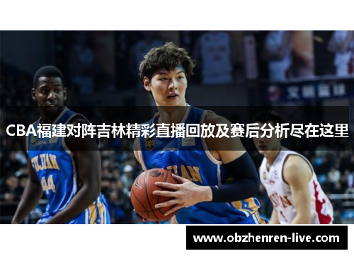 CBA福建对阵吉林精彩直播回放及赛后分析尽在这里