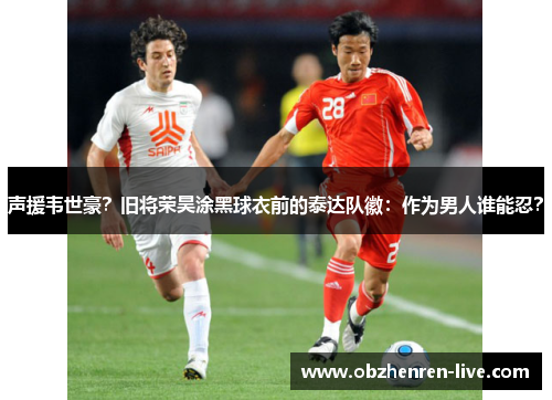声援韦世豪？旧将荣昊涂黑球衣前的泰达队徽：作为男人谁能忍？