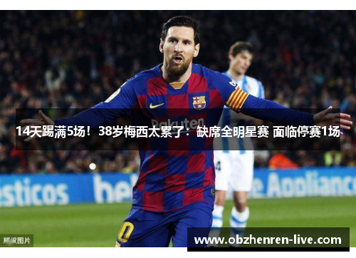 14天踢满5场！38岁梅西太累了：缺席全明星赛 面临停赛1场