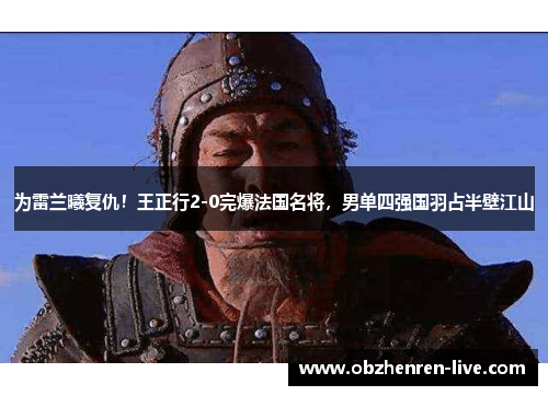 为雷兰曦复仇！王正行2-0完爆法国名将，男单四强国羽占半壁江山