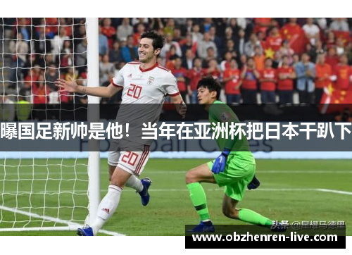 曝国足新帅是他！当年在亚洲杯把日本干趴下