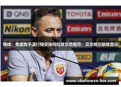 每体：弗里克不满行程安排向拉波尔塔抱怨；贝尔纳尔缺席首训