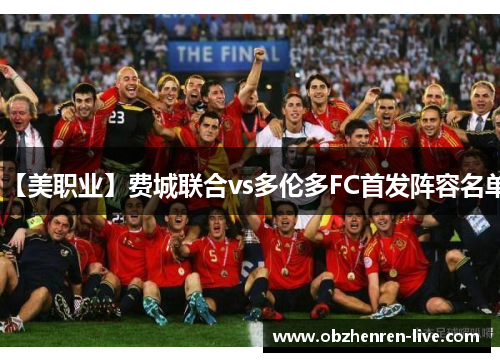 【美职业】费城联合vs多伦多FC首发阵容名单